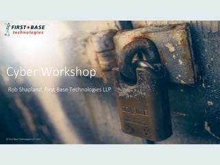 Rob Shapland, First Base Technologies LLP
Cyber Workshop
© First Base Technologies LLP 2017
 