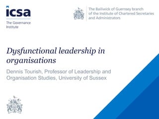 Dysfunctional leadership in
organisations
Dennis Tourish, Professor of Leadership and
Organisation Studies, University of Sussex
 