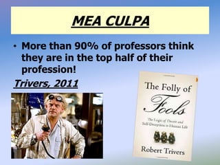 MEA CULPA
• More than 90% of professors think
they are in the top half of their
profession!
Trivers, 2011
 