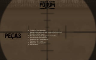 •   Quadro na sala de vendas;
•   Banners (sala de vendas, sala comercial e financeiro);
•   E-mail marketing Teaser;
•   E-mail marketing Divulgação dos resultados;
•   E-mail convite para eventos;
•   Relatórios para as operadoras;
•   Assinatura de e-mails
•   BG de tela de computador
•   E muito mais!
 