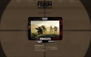 MOLDURA DA TV
A televisão da sala de vendas receberá
uma moldura com o tema da campanha
e o nome da equipe.
 