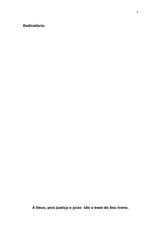 3

Dedicatória:

A Deus, pois justiça e juízo são a base do Seu trono.

 