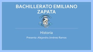 BACHILLERATO EMILIANO
ZAPATA
Historia
Presenta :Alejandra Jiménez Ramos
 