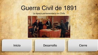 Guerra Civil de 1891
La época parlamentaria en Chile
Inicio Desarrollo Cierre
 
