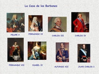 La Casa de los Borbones   FELIPE V FERNANDO VI CARLOS III CARLOS IV FERNANDO VII ISABEL II ALFONSO XII JUAN CARLOS I 