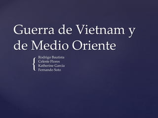 {
Guerra de Vietnam y
de Medio Oriente
Rodrigo Bautista
Celeste Flores
Katherine García
Fernando Soto
 