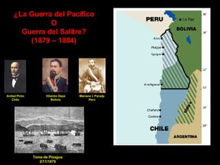 ¿La Guerra del Pacífico O Guerra del Salitre? (1879 – 1884) Toma de Pisagua 2/11/1879 Aníbal Pinto Chile Hilarión Daza Bolivia Mariano I. Paradp Perú 