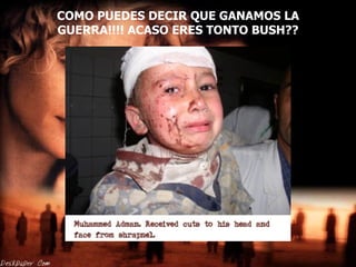 COMO PUEDES DECIR QUE GANAMOS LA GUERRA!!!! ACASO ERES TONTO BUSH??   