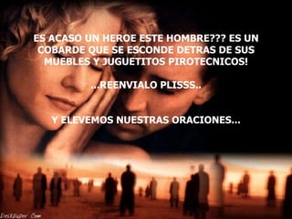 ES ACASO UN HEROE ESTE HOMBRE??? ES UN COBARDE QUE SE ESCONDE DETRAS DE SUS MUEBLES Y JUGUETITOS PIROTECNICOS!   ...REENVIALO PLISSS.. Y ELEVEMOS NUESTRAS ORACIONES... 