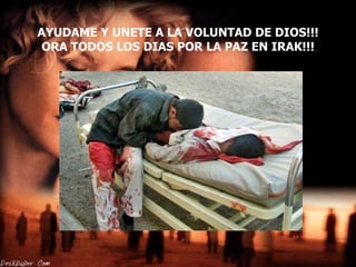 AYUDAME Y UNETE A LA VOLUNTAD DE DIOS!!! ORA TODOS LOS DIAS POR LA PAZ EN IRAK!!! 