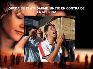 QUEDA EN TI AYUDARME, UNETE EN CONTRA DE LA GUERRA! 