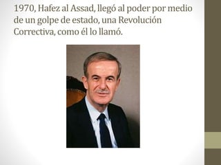 1970, Hafez al Assad, llegó al poderpormedio
de un golpede estado, una Revolución
Correctiva,como él lo llamó.
 