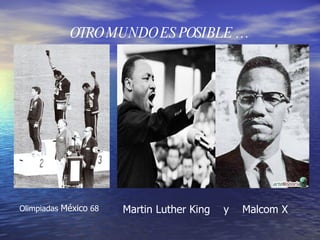 OTRO MUNDO ES POSIBLE … Olimpiadas  México  68 Martin Luther King  y  Malcom X 