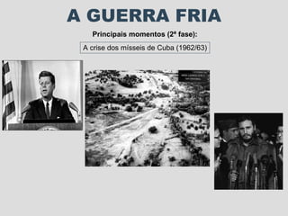 A GUERRA FRIA Principais momentos (2ª fase): A crise dos mísseis de Cuba (1962/63) 