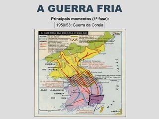 A GUERRA FRIA Principais momentos (1ª fase): 1950/53: Guerra da Coreia 