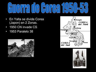 En Yalta se divide Corea (Japon) en 2 Zonas. 1950 CN invade CS 1953 Paralelo 38 Guerra de Corea 1950-53 