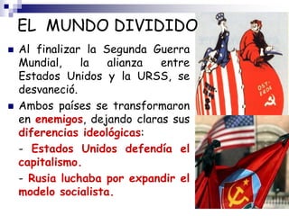 EL MUNDO DIVIDIDO
 Al finalizar la Segunda Guerra
Mundial, la alianza entre
Estados Unidos y la URSS, se
desvaneció.
 Am...