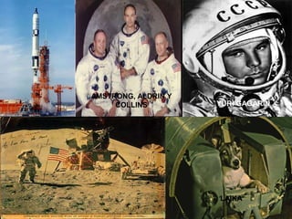 AMSTRONG, ALDRIN Y
COLLINS YURI GAGARIN
LAIKA
 