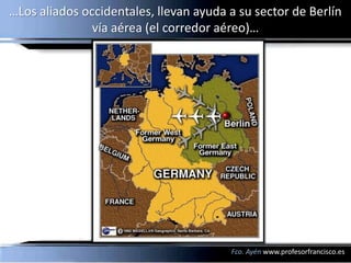…Los aliados occidentales, llevan ayuda a su sector de Berlín
               vía aérea (el corredor aéreo)…




                                        Fco. Ayén www.profesorfrancisco.es
 