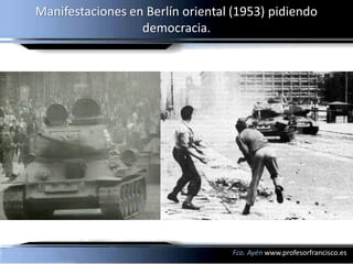 Manifestaciones en Berlín oriental (1953) pidiendo
                  democracia.




                                  Fco. Ayén www.profesorfrancisco.es
 