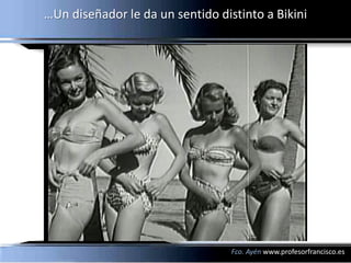 …Un diseñador le da un sentido distinto a Bikini




                                  Fco. Ayén www.profesorfrancisco.es
 