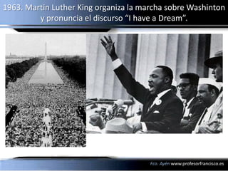 1963. Martin Luther King organiza la marcha sobre Washinton
         y pronuncia el discurso “I have a Dream”.




       ...