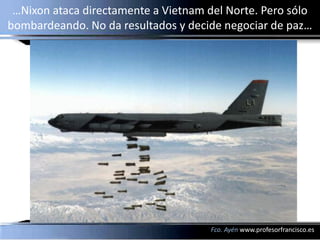 …Nixon ataca directamente a Vietnam del Norte. Pero sólo
bombardeando. No da resultados y decide negociar de paz…




    ...