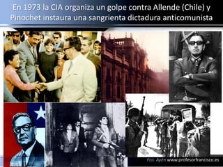 En 1973 la CIA organiza un golpe contra Allende (Chile) y
Pinochet instaura una sangrienta dictadura anticomunista




   ...
