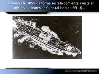 …Entonces la URSS, de forma secreta comienza a instalar
     misiles nucleares en Cuba (al lado de EEUU)…




            ...