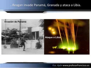 …Reagan invade Panamá, Granada y ataca a Libia.



Invasión de Panamá




                           Ataque a Libia




                                 Fco. Ayén www.profesorfrancisco.es
 