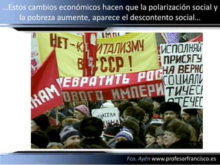 …Estos cambios económicos hacen que la polarización social y
    la pobreza aumente, aparece el descontento social…




                                  Fco. Ayén www.profesorfrancisco.es
 