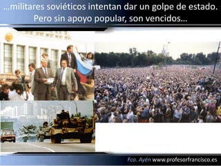 …militares soviéticos intentan dar un golpe de estado.
       Pero sin apoyo popular, son vencidos…




                               Fco. Ayén www.profesorfrancisco.es
 