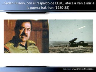 …Sadan Husein, con el respaldo de EEUU, ataca a Irán e inicia
               la guerra Irak-Irán (1980-88)




                                        Fco. Ayén www.profesorfrancisco.es
 