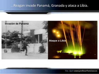 …Reagan invade Panamá, Granada y ataca a Libia.



Invasión de Panamá




                           Ataque a Libia




                                        Fco. Ayén www.profesorfrancisco.es
 