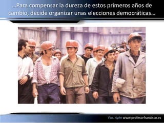 …Para compensar la dureza de estos primeros años de
cambio, decide organizar unas elecciones democráticas…




                                    Fco. Ayén www.profesorfrancisco.es
 