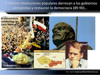 …Entonces revoluciones populares derrocan a los gobiernos
      comunistas y restauran la democracia (89-90)…

El movimiento
solidaridad de
Lech Walesa




                                                      Havel




 Ceausescu

                                       Fco. Ayén www.profesorfrancisco.es
 