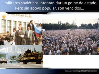 …militares soviéticos intentan dar un golpe de estado.
       Pero sin apoyo popular, son vencidos…




                                   Fco. Ayén www.profesorfrancisco.es
 