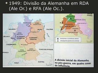 

1949: Divisão da Alemanha em RDA
(Ale Or.) e RFA (Ale Oc.).

 