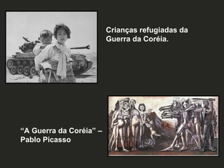 Crianças refugiadas da
Guerra da Coréia.

“A Guerra da Coréia” –
Pablo Picasso

 