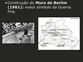 • Construção do Muro de Berlim
(1961): maior símbolo da Guerra
Fria.

 