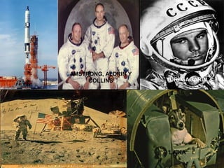 AMSTRONG, ALDRIN Y 
COLLINS YURI GAGARIN 
LAIKA 
 