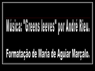 Formatação de Maria de Aguiar Marçalo. Música: "Greens leeves" por André Rieu. 