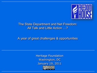 The State Department and Net Freedom:
      All Talk and Little Action …?


A year of great challenges & opportunities




            Heritage Foundation
              Washington, DC
             January 19, 2011
 