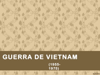 GUERRA DE VIETNAM
(1955-
1975)
 