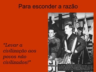 Para esconder a razão




“Levar a
civilização aos
povos não
civilizados!”
 