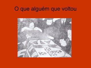 O que alguém que voltou
 