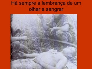 Há sempre a lembrança de um
      olhar a sangrar
 