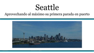 Seattle
Aprovechando al máximo su primera parada en puerto
05/08/2015 Guerra_Ana_1B_Seattle 1
 