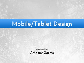 Mobile/Tablet Design
prepared by:
Anthony Guerra
 