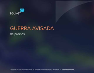 BOUNGY 
GUERRA AVISADA 
de precios 
Convierte la data financiera local en información significativa y relevante | www.boungy.com 
 